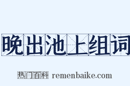 晚出池上组词是什么意思的图片